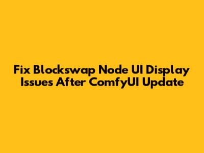 Fix Blockswap Node UI Display Issues After ComfyUI Update
