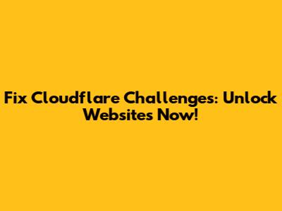 Fix Cloudflare Challenges: Unlock Websites Now!