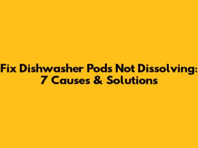 Fix Dishwasher Pods Not Dissolving: 7 Causes & Solutions