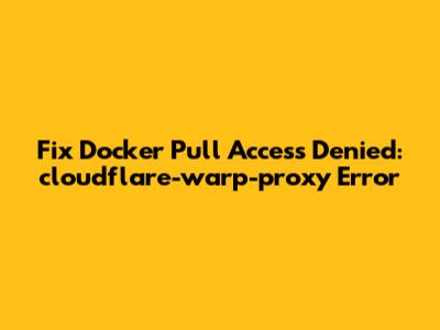 Fix Docker Pull Access Denied: cloudflare-warp-proxy Error