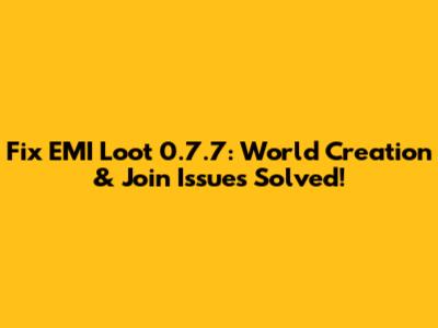 Fix EMI Loot 0.7.7: World Creation & Join Issues Solved!