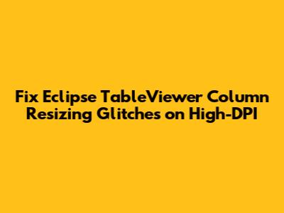 Fix Eclipse TableViewer Column Resizing Glitches on High-DPI