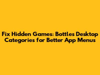 Fix Hidden Games: Bottles Desktop Categories for Better App Menus
