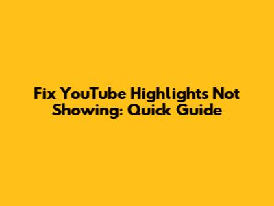 Fix YouTube Highlights Not Showing: Quick Guide