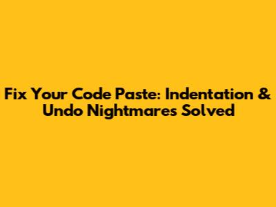 Fix Your Code Paste: Indentation & Undo Nightmares Solved
