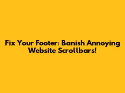 Fix Your Footer: Banish Annoying Website Scrollbars!