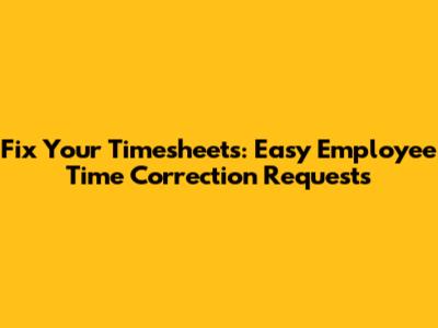 Fix Your Timesheets: Easy Employee Time Correction Requests