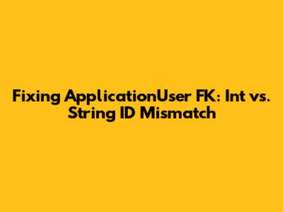 Fixing ApplicationUser FK: Int vs. String ID Mismatch
