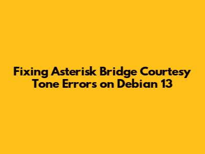Fixing Asterisk Bridge Courtesy Tone Errors on Debian 13
