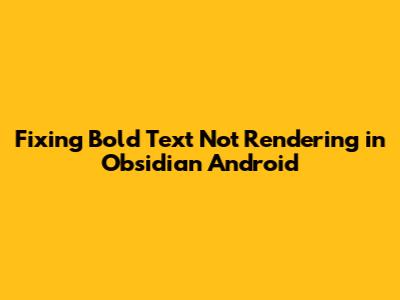 Fixing Bold Text Not Rendering in Obsidian Android