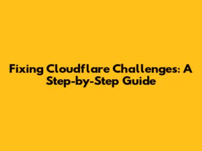 Fixing Cloudflare Challenges: A Step-by-Step Guide