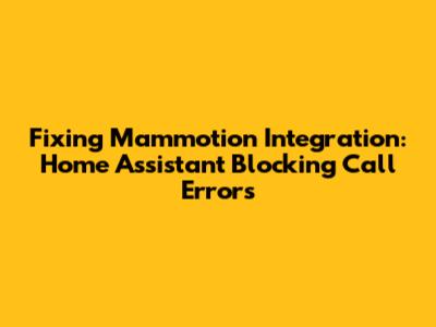 Fixing Mammotion Integration: Home Assistant Blocking Call Errors