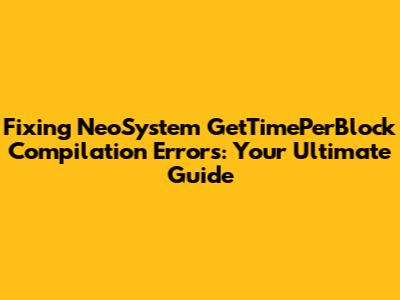 Fixing NeoSystem 'GetTimePerBlock' Compilation Errors: Your Ultimate Guide