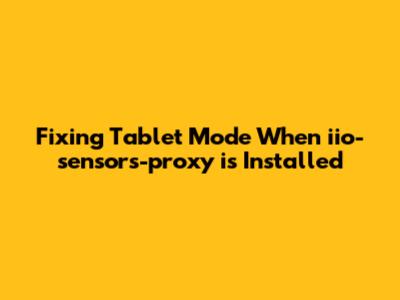 Fixing Tablet Mode When iio-sensors-proxy is Installed