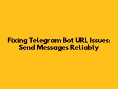 Fixing Telegram Bot URL Issues: Send Messages Reliably