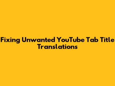 Fixing Unwanted YouTube Tab Title Translations
