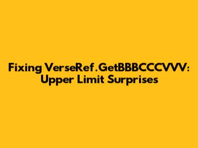 Fixing VerseRef.GetBBBCCCVVV: Upper Limit Surprises