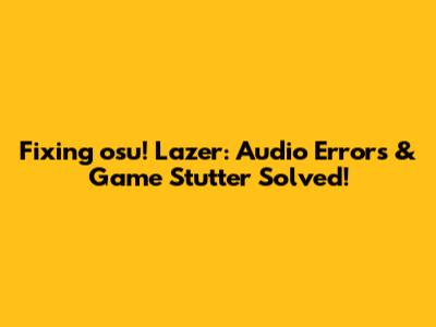 Fixing osu! Lazer: Audio Errors & Game Stutter Solved!