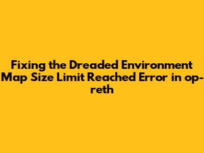 Fixing the Dreaded 'Environment Map Size Limit Reached' Error in op-reth
