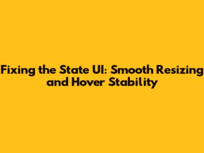 Fixing the State UI: Smooth Resizing and Hover Stability
