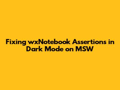 Fixing wxNotebook Assertions in Dark Mode on MSW