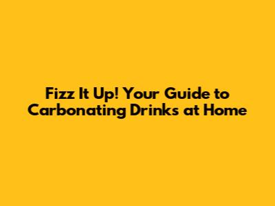 Fizz It Up! Your Guide to Carbonating Drinks at Home