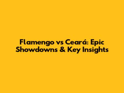 Flamengo vs Ceará: Epic Showdowns & Key Insights
