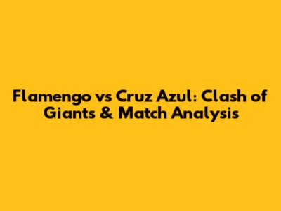 Flamengo vs Cruz Azul: Clash of Giants & Match Analysis