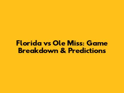 Florida vs Ole Miss: Game Breakdown & Predictions