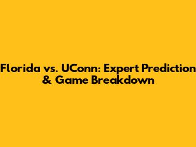 Florida vs. UConn: Expert Prediction & Game Breakdown