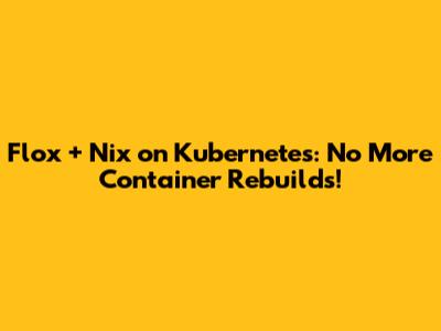Flox + Nix on Kubernetes: No More Container Rebuilds!