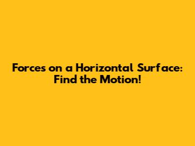 Forces on a Horizontal Surface: Find the Motion!