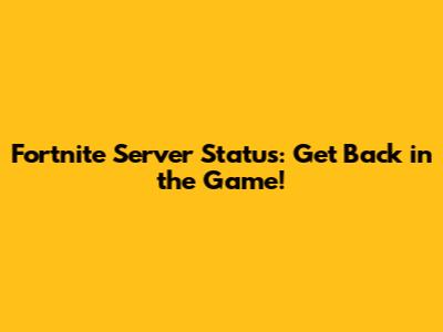 Fortnite Server Status: Get Back in the Game!