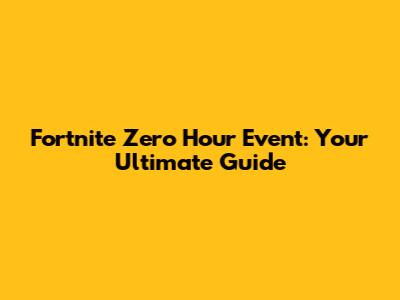 Fortnite Zero Hour Event: Your Ultimate Guide