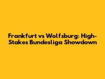 Frankfurt vs Wolfsburg: High-Stakes Bundesliga Showdown