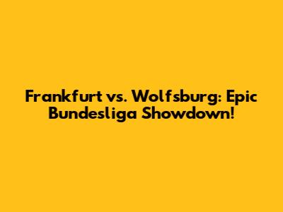 Frankfurt vs. Wolfsburg: Epic Bundesliga Showdown!
