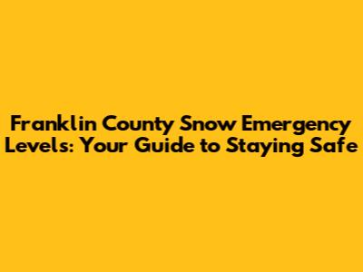 Franklin County Snow Emergency Levels: Your Guide to Staying Safe