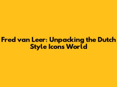 Fred van Leer: Unpacking the Dutch Style Icon's World