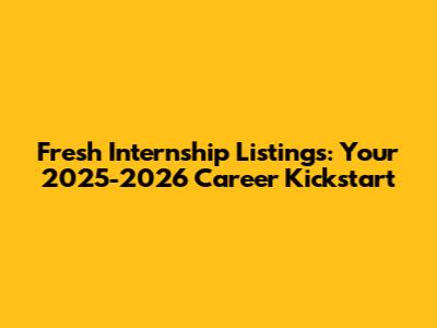 Fresh Internship Listings: Your 2025-2026 Career Kickstart