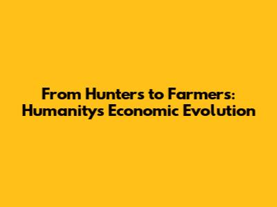 From Hunters to Farmers: Humanity's Economic Evolution