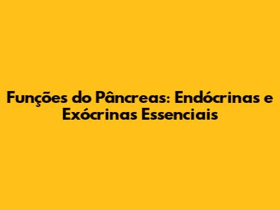 Funções do Pâncreas: Endócrinas e Exócrinas Essenciais