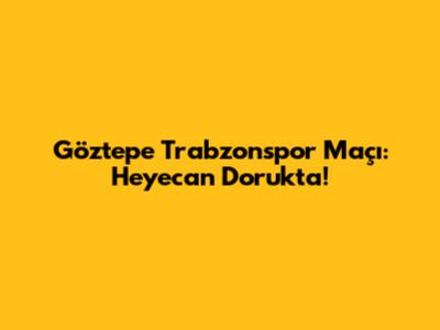 Göztepe Trabzonspor Maçı: Heyecan Dorukta!