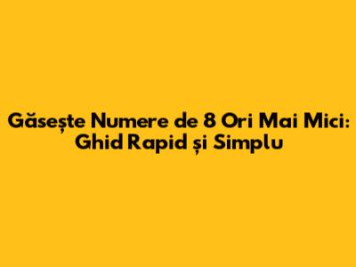Găsește Numere de 8 Ori Mai Mici: Ghid Rapid și Simplu