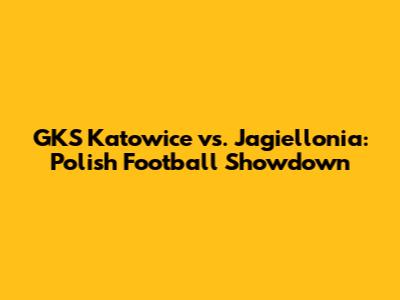GKS Katowice vs. Jagiellonia: Polish Football Showdown