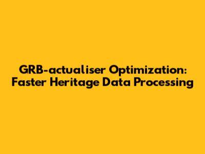 GRB-actualiser Optimization: Faster Heritage Data Processing
