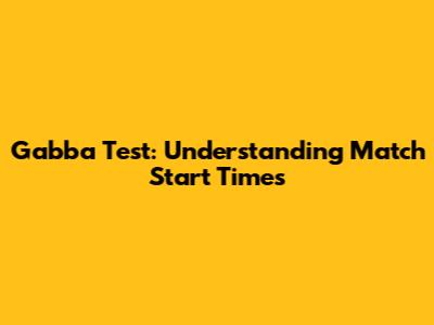 Gabba Test: Understanding Match Start Times
