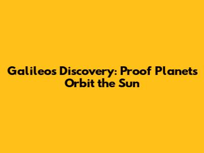 Galileo's Discovery: Proof Planets Orbit the Sun