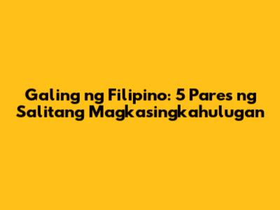 Galing ng Filipino: 5 Pares ng Salitang Magkasingkahulugan