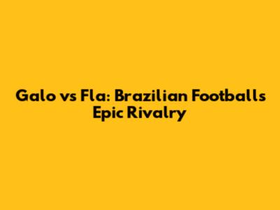 Galo vs Fla: Brazilian Football's Epic Rivalry