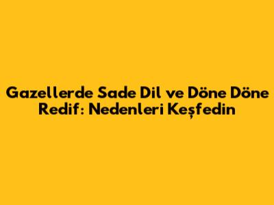 Gazellerde Sade Dil ve 'Döne Döne' Redif: Nedenleri Keşfedin